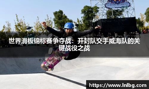 世界滑板锦标赛争夺战：开封队交手威海队的关键战役之战