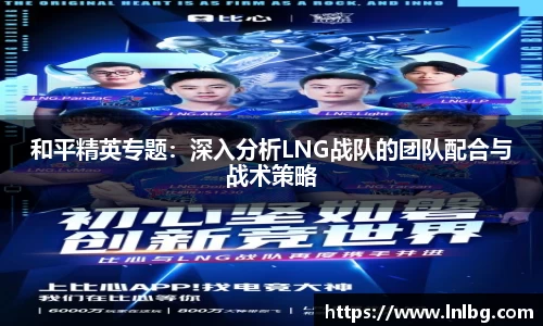 和平精英专题：深入分析LNG战队的团队配合与战术策略