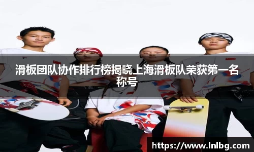 滑板团队协作排行榜揭晓上海滑板队荣获第一名称号