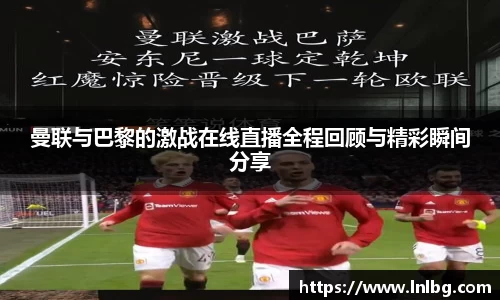 曼联与巴黎的激战在线直播全程回顾与精彩瞬间分享